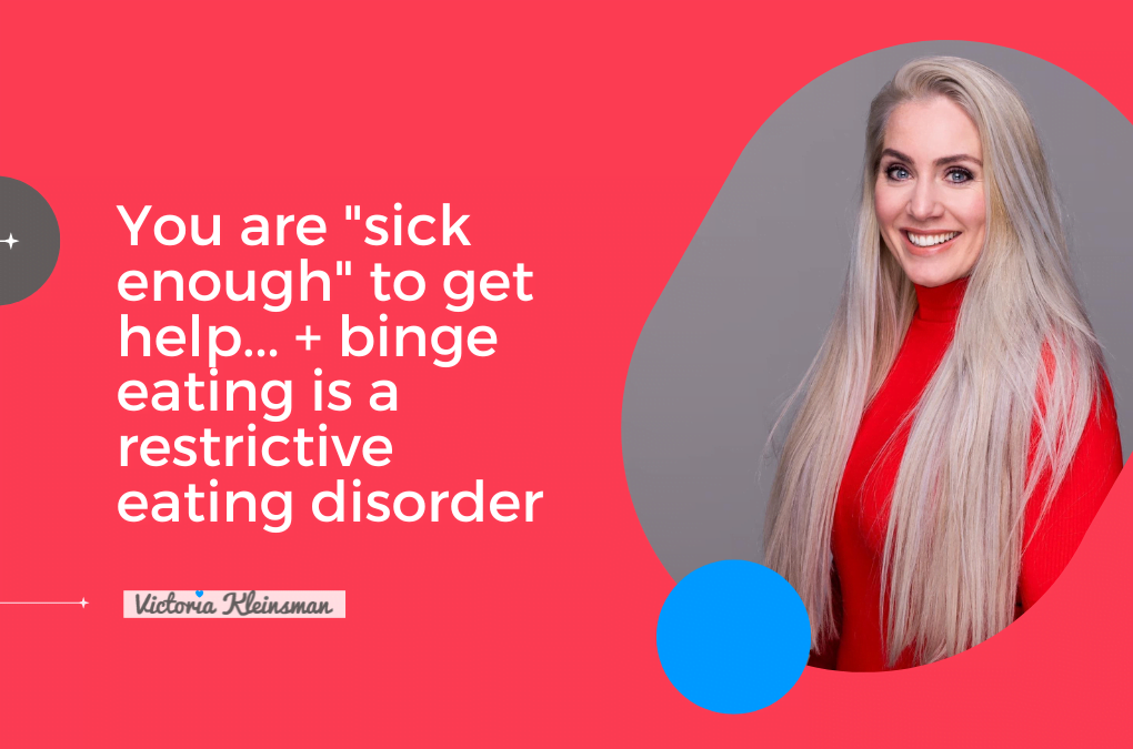You are "sick enough" to get help... + binge eating is a restrictive eating disorder