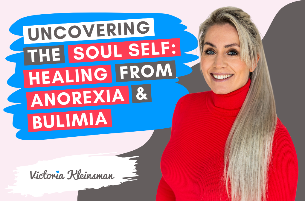 Uncovering the Soul Self: Healing from Anorexia and Bulimia with Victoria